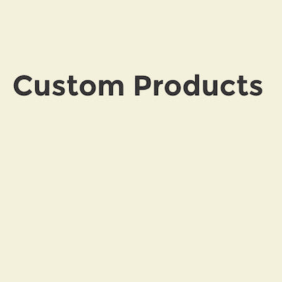 Custom Products Available Upon Request
